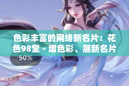 色彩丰富的网络新名片：花色98堂 - 增色彩、展新名片的网络理念