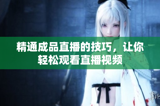 精通成品直播的技巧，让你轻松观看直播视频