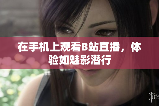 在手机上观看B站直播，体验如魅影潜行
