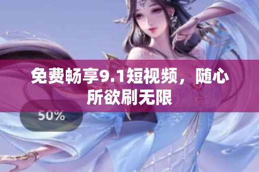 免费畅享9.1短视频，随心所欲刷无限