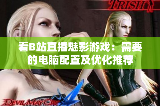 看B站直播魅影游戏：需要的电脑配置及优化推荐