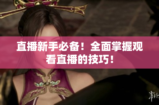 直播新手必备！全面掌握观看直播的技巧！