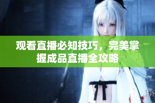 观看直播必知技巧，完美掌握成品直播全攻略
