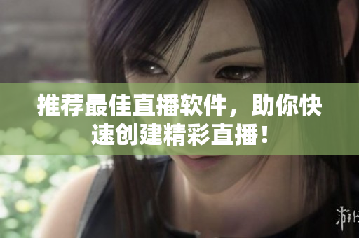 推荐最佳直播软件，助你快速创建精彩直播！