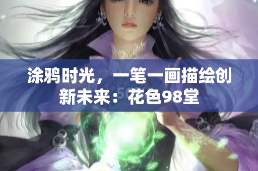涂鸦时光，一笔一画描绘创新未来：花色98堂