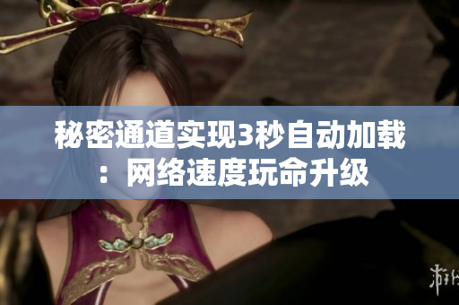 秘密通道实现3秒自动加载：网络速度玩命升级