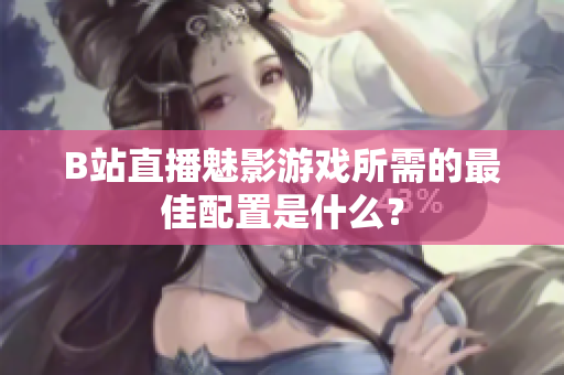 B站直播魅影游戏所需的最佳配置是什么？