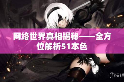 网络世界真相揭秘——全方位解析51本色