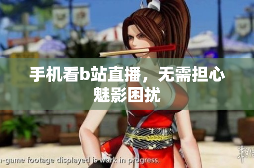 手机看b站直播，无需担心魅影困扰
