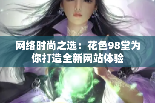 网络时尚之选：花色98堂为你打造全新网站体验