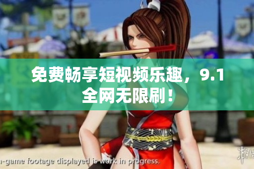 免费畅享短视频乐趣，9.1全网无限刷！