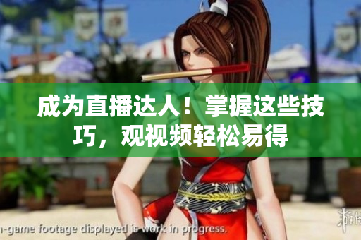 成为直播达人！掌握这些技巧，观视频轻松易得
