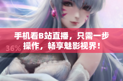 手机看B站直播，只需一步操作，畅享魅影视界！