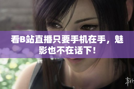 看B站直播只要手机在手，魅影也不在话下！