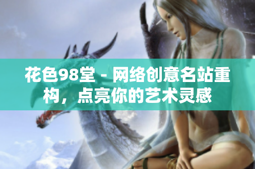 花色98堂 - 网络创意名站重构，点亮你的艺术灵感