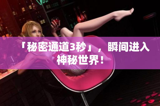 「秘密通道3秒」，瞬间进入神秘世界！