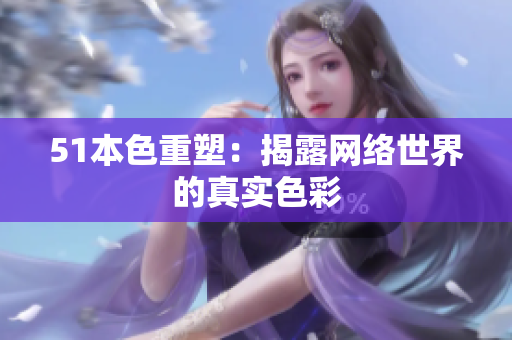 51本色重塑：揭露网络世界的真实色彩
