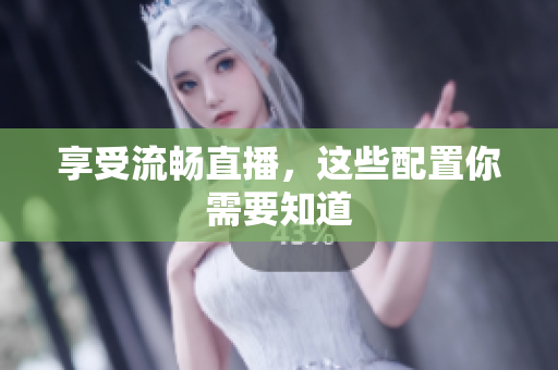 享受流畅直播，这些配置你需要知道
