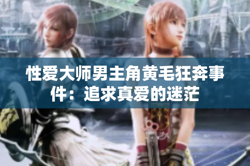 性爱大师男主角黄毛狂奔事件：追求真爱的迷茫