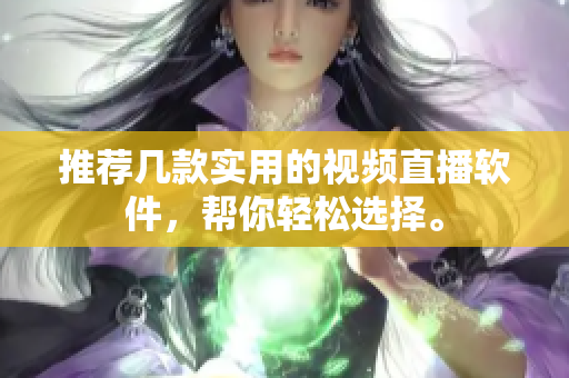 推荐几款实用的视频直播软件，帮你轻松选择。