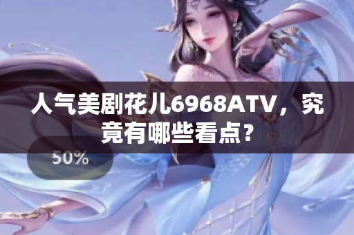人气美剧花儿6968ATV，究竟有哪些看点？