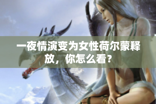 一夜情演变为女性荷尔蒙释放，你怎么看？