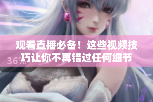 观看直播必备！这些视频技巧让你不再错过任何细节