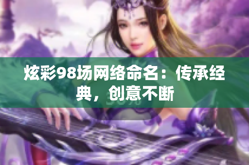 炫彩98场网络命名：传承经典，创意不断