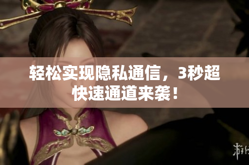 轻松实现隐私通信，3秒超快速通道来袭！