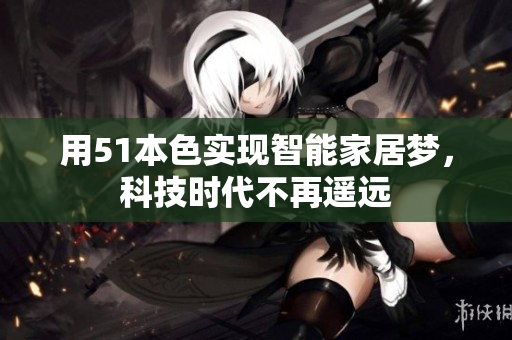 用51本色实现智能家居梦，科技时代不再遥远