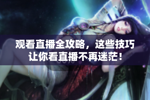 观看直播全攻略，这些技巧让你看直播不再迷茫！