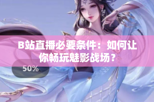 B站直播必要条件：如何让你畅玩魅影战场？