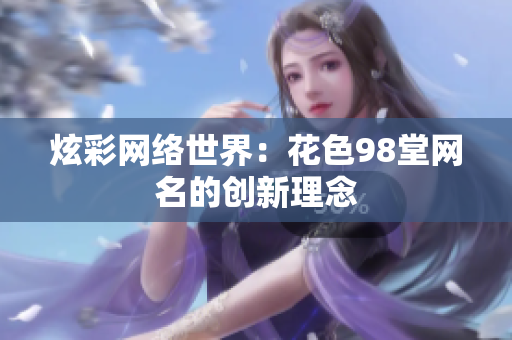 炫彩网络世界：花色98堂网名的创新理念