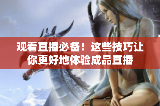 观看直播必备！这些技巧让你更好地体验成品直播