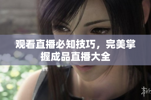 观看直播必知技巧，完美掌握成品直播大全