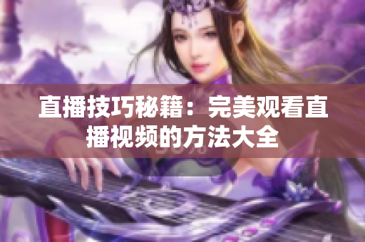 直播技巧秘籍：完美观看直播视频的方法大全