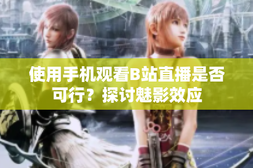 使用手机观看B站直播是否可行？探讨魅影效应