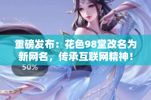 重磅发布：花色98堂改名为新网名，传承互联网精神！