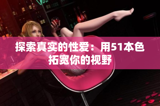 探索真实的性爱：用51本色拓宽你的视野