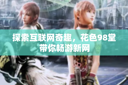 探索互联网奇趣，花色98堂带你畅游新网