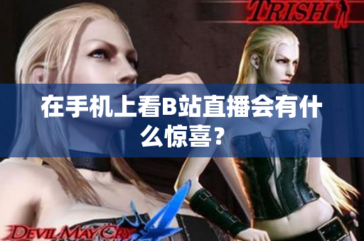 在手机上看B站直播会有什么惊喜？