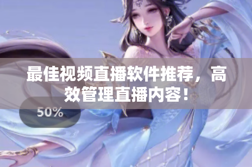 最佳视频直播软件推荐，高效管理直播内容！