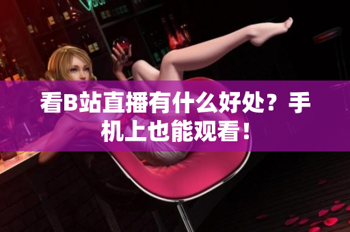 看B站直播有什么好处？手机上也能观看！