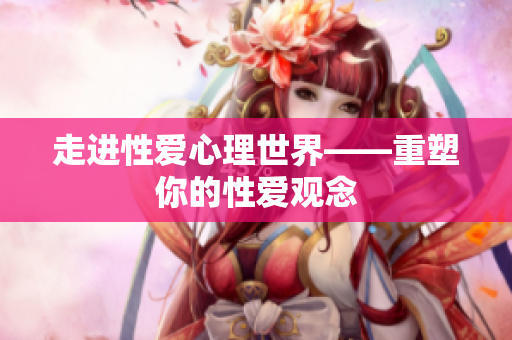 走进性爱心理世界——重塑你的性爱观念