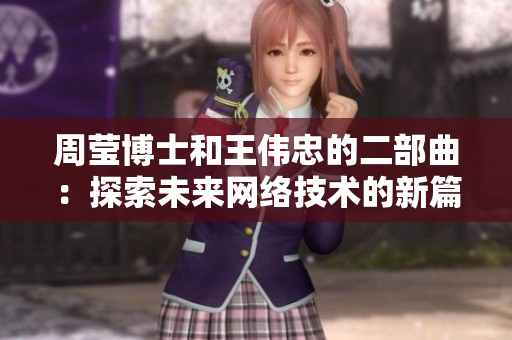 周莹博士和王伟忠的二部曲：探索未来网络技术的新篇章
