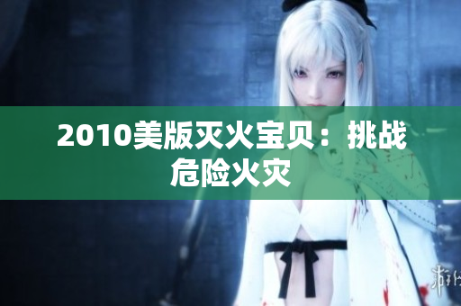 2010美版灭火宝贝：挑战危险火灾
