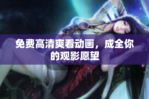 免费高清爽看动画，成全你的观影愿望