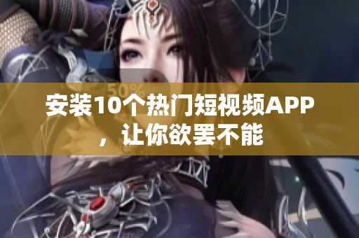 安装10个热门短视频APP，让你欲罢不能