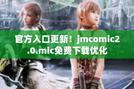 官方入口更新！jmcomic2.0.mic免费下载优化