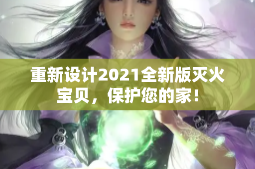 重新设计2021全新版灭火宝贝，保护您的家！